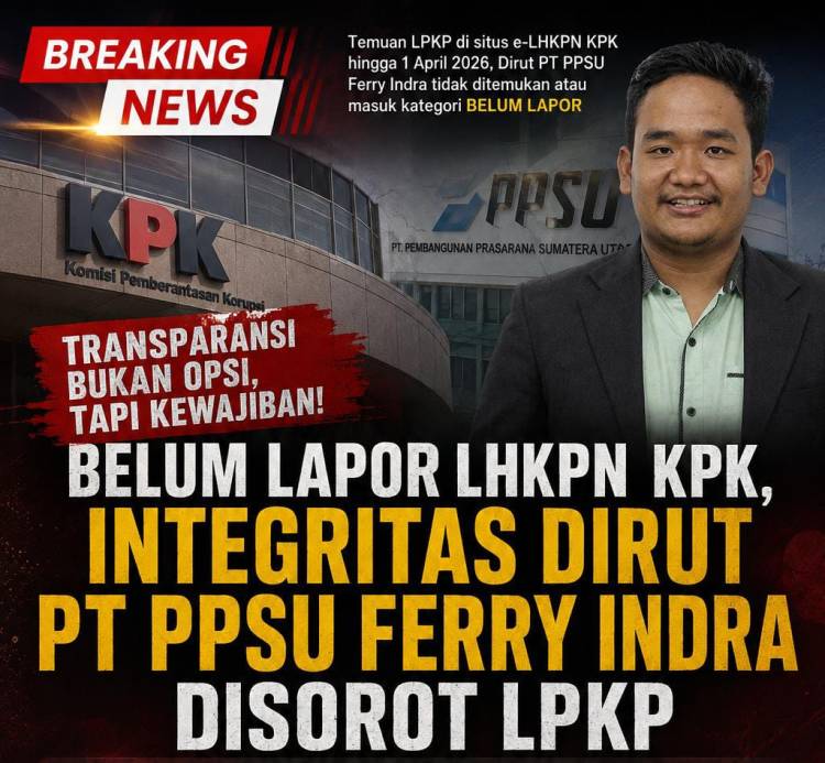 Belum Lapor LHKPN KPK, Integritas Dirut PT PPSU Ferry Indra Disorot LPKP.Apa Benar..?
